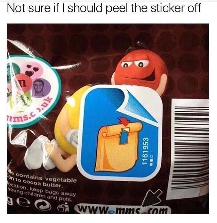 memes - funny m&m memes - Not sure if I should peel the sticker off o . yms. S.c 1161953 e contains vegetable on to cocoa butter. location, keep bags away young children and pets. De esi