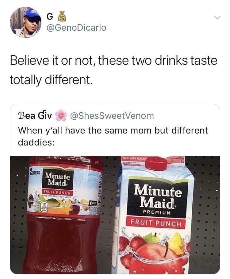 memes - same mom different dad - Believe it or not, these two drinks taste totally different Bea Giv When y'all have the same mom but different daddies Made With Real Zuters Minute Maid Fruit Punch Made It Real Fruit Juice Minute Maid e 11 Premium Fruit P