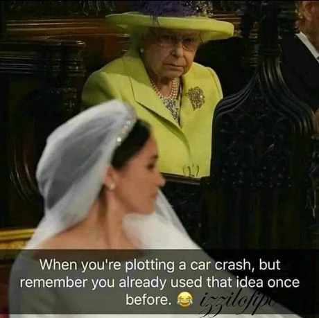 memes - royal wedding meme queen - When you're plotting a car crash, but remember you already used that idea once before.