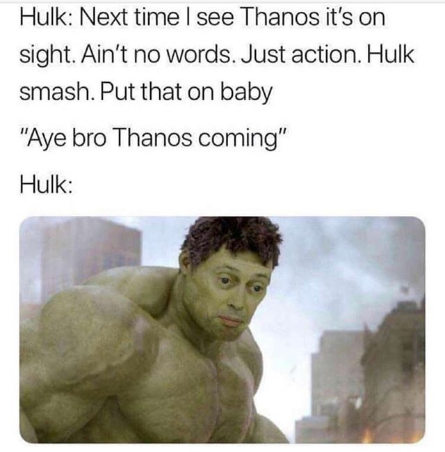 memes - hulk thanos meme - Hulk Next time I see Thanos it's on sight. Ain't no words. Just action. Hulk smash. Put that on baby "Aye bro Thanos coming" Hulk