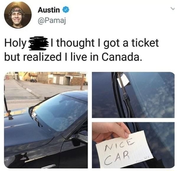 memes - canada nice car - Austin Holy I thought I got a ticket but realized I live in Canada. Nice Icar