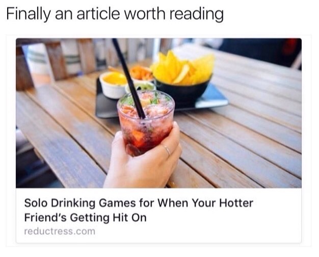 memes - Finally an article worth reading Solo Drinking Games for When Your Hotter Friend's Getting Hit On reductress.com