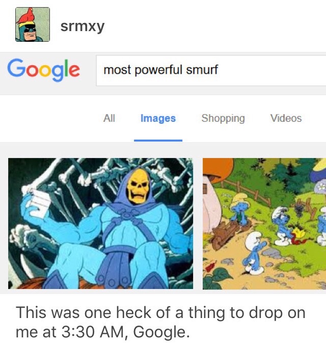 memes - most powerful smurf - srmxy srmxy Google most powerful smurf All Images Shopping Videos This was one heck of a thing to drop on me at , Google.