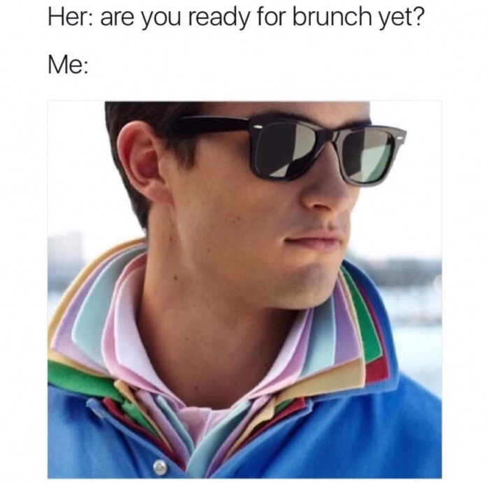 memes - 7 popped collars cool - Her are you ready for brunch yet? Me