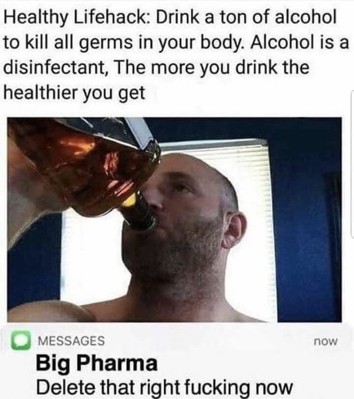 memes - lifehack memes - Healthy Lifehack Drink a ton of alcohol to kill all germs in your body. Alcohol is a disinfectant, The more you drink the healthier you get now Messages Big Pharma Delete that right fucking now