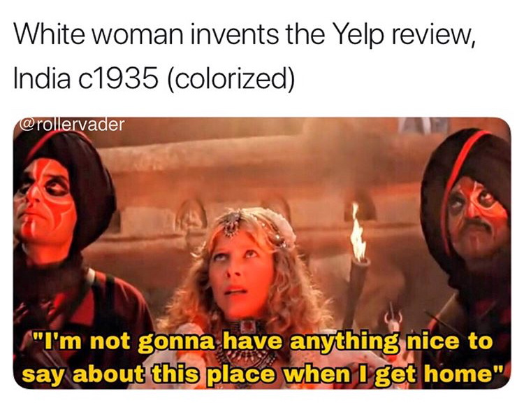 memes - photo caption - White woman invents the Yelp review, India c1935 colorized "I'm not gonna have anything nice to say about this place when I get home"