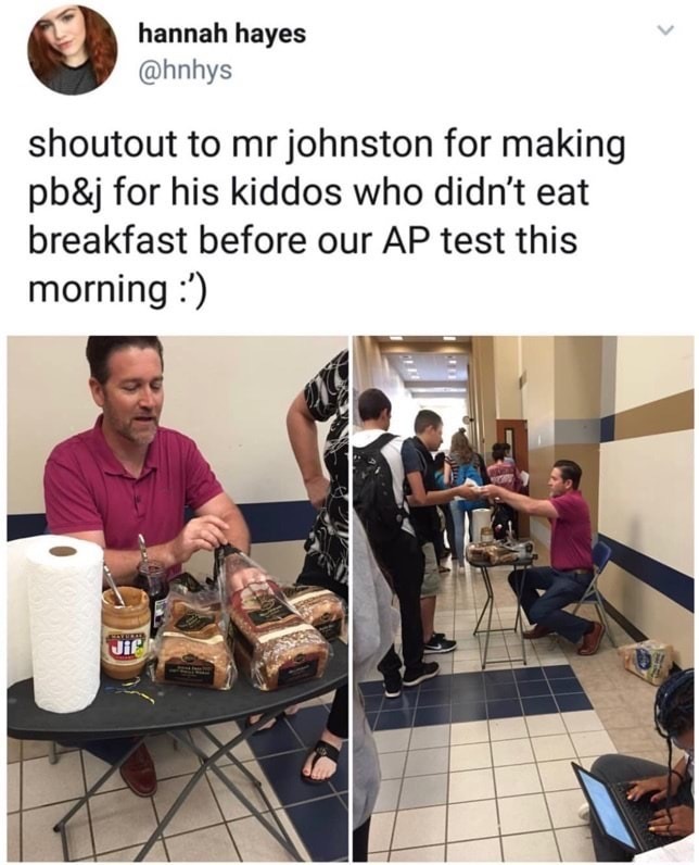 memes - Teacher - hannah hayes shoutout to mr johnston for making pb&j for his kiddos who didn't eat breakfast before our Ap test this morning '