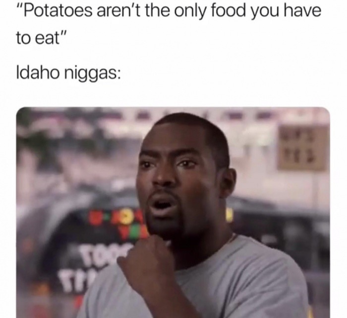 killing a bug meme - "Potatoes aren't the only food you have to eat" Idaho niggas