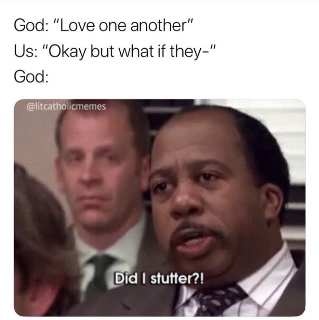 dank christian memes - God "Love one another" Us "Okay but what if they" God Did I stutter?!