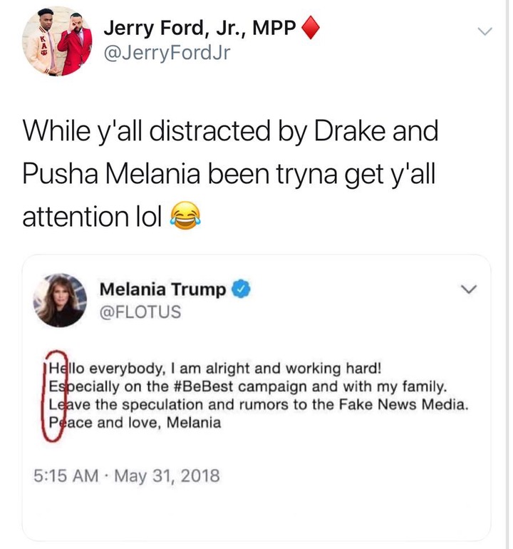 Jerry Ford, Jr., Mpp While y'all distracted by Drake and Pusha Melania been tryna get y'all attention lol Melania Trump Hello everybody, I am alright and working hard! Especially on the campaign and with my family. Leave the speculation and rumors to the…
