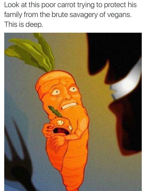 vegetables have feeling too - Look at this poor carrot trying to protect his family from the brute savagery of vegans. This is deep.