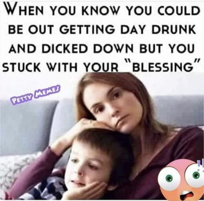 day drunk and dicked down - When You Know You Could Be Out Getting Day Drunk And Dicked Down But You Stuck With Your "Blessing" Petty Memes