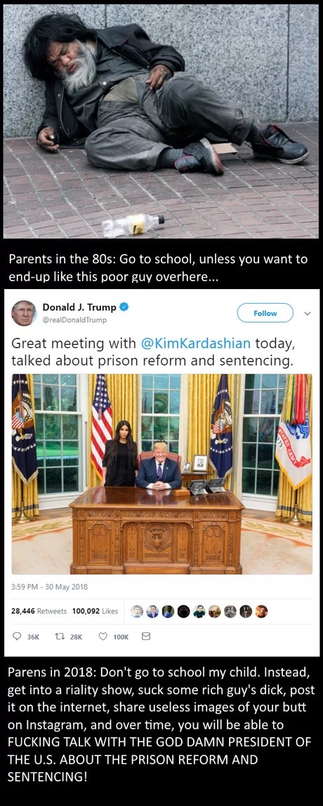 poster - Parents in the 80s Go to school, unless you want to endup this poor guy overhere... Donald J. Trump Trump Great meeting with Kardashian today, talked about prison reform and sentencing. 003 28,446 100,092 900. 36 t7 Parens in 2018 Don't go to sch