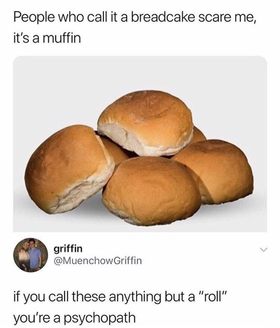 if you call this anything other than - People who call it a breadcake scare me, it's a muffin griffin if you call these anything but a "roll" you're a psychopath