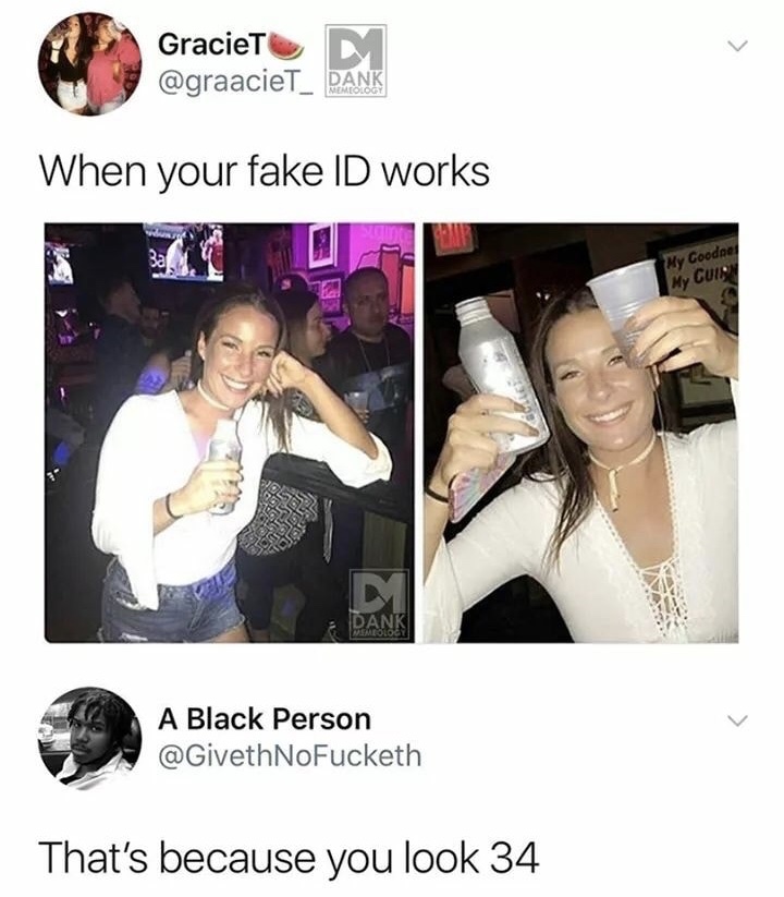 fake id meme - Graciet Dank When your fake Id works My Cooder My Cuiny A Black Person NoFucketh That's because you look 34