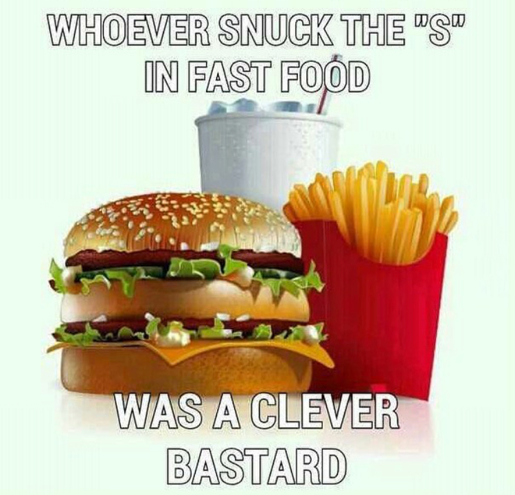 funny quotes about fast food - Whoever Snuck The "S" In Fast Food Was A Clever Bastard
