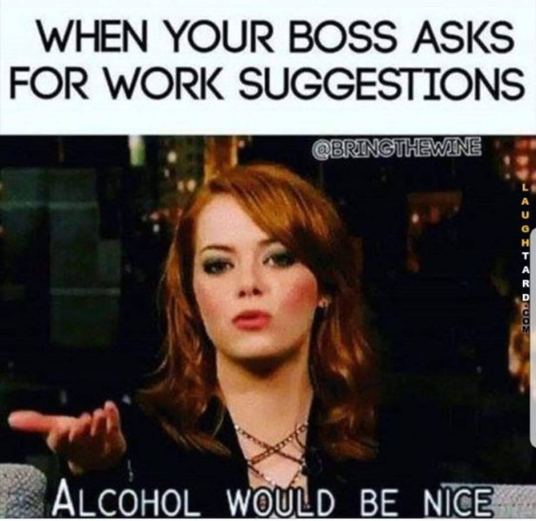 meme stream - your boss asks for work suggestions meme - | When Your Boss Asks For Work Suggestions Qbringthewine > Gioc Alcohol Would Be Nice