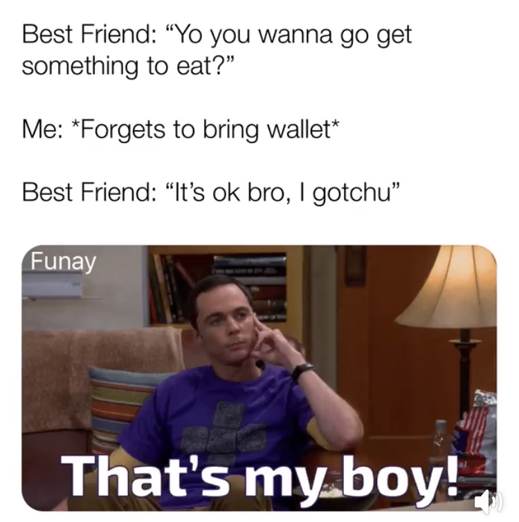 meme stream - photo caption - Best Friend Yo you wanna go get something to eat? Me Forgets to bring wallet Best Friend It's ok bro, I gotchu Funay That's my boy!