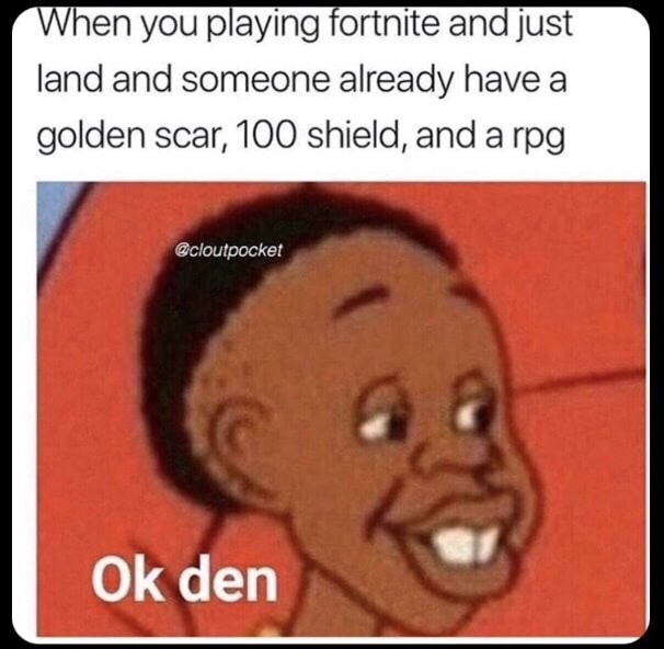 meme stream - fortnite memes ok den - When you playing fortnite and just land and someone already have a golden scar, 100 shield, and a rpg Ok den