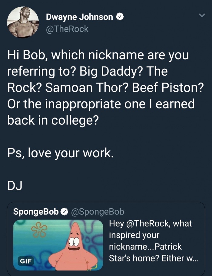meme stream - screenshot - Dwayne Johnson Hi Bob, which nickname are you referring to? Big Daddy? The Rock? Samoan Thor? Beef Piston? Or the inappropriate one I earned back in college? Ps, love your work. Dj SpongeBob Hey , what inspired your nickname... 
