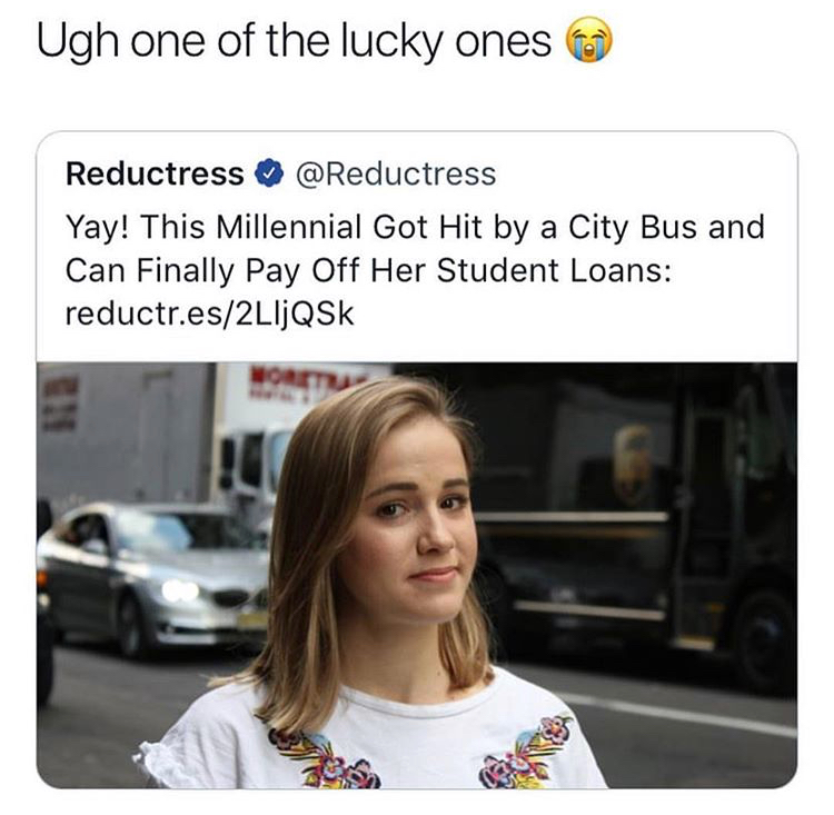 finally paid off student loans - Ugh one of the lucky ones Reductress Yay! This Millennial Got Hit by a City Bus and Can Finally Pay Off Her Student Loans reductr.es2LIJQSk