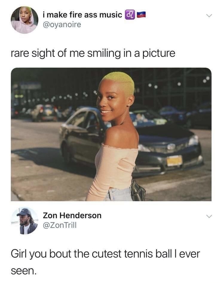 cutest tennis ball meme - i make fire ass music on rare sight of me smiling in a picture Zon Henderson Trill Girl you bout the cutest tennis balllever seen.
