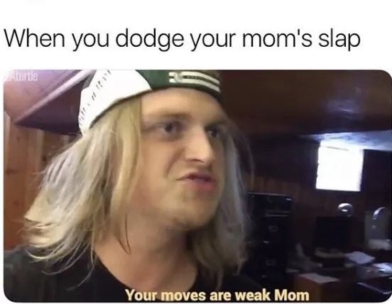 offensive memes - When you dodge your mom's slap Your moves are weak Mom