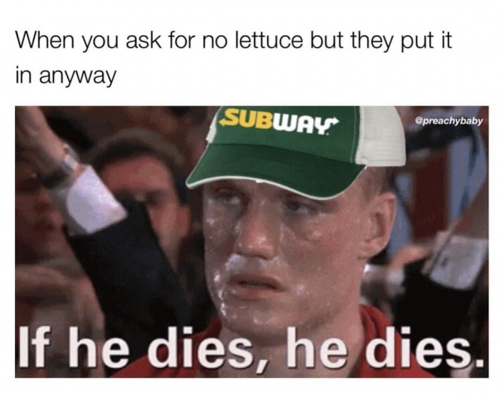 if he dies he dies meme - When you ask for no lettuce but they put it in anyway Subway If he dies, he dies.