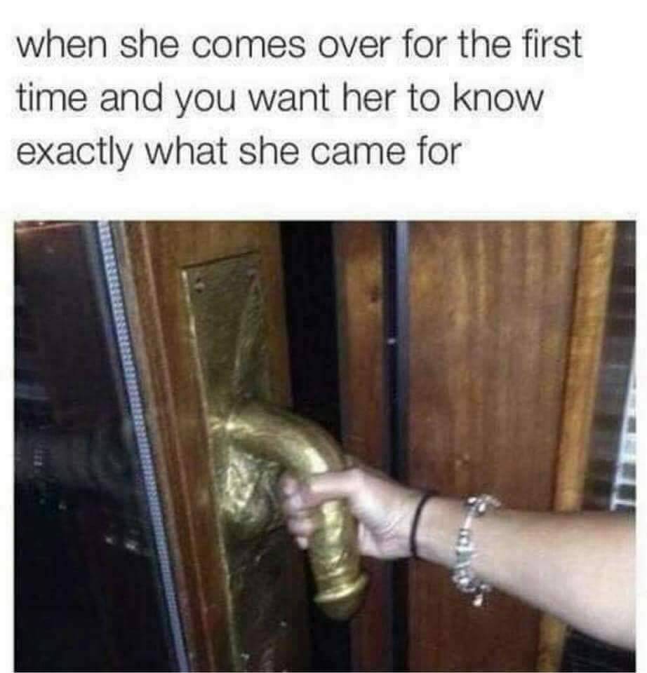 she comes meme - when she comes over for the first time and you want her to know exactly what she came for