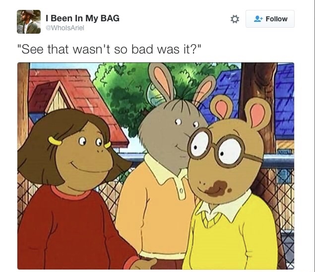bad arthur meme - I Been In My Bag "See that wasn't so bad was it?"