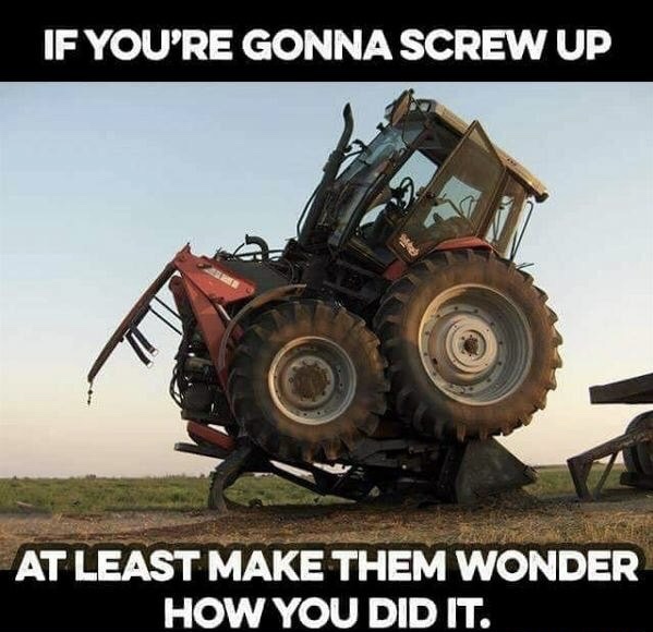 funny tractor memes - If You'Re Gonna Screw Up At Least Make Them Wonder How You Did It.