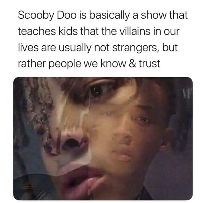 letter n meme - Scooby Doo is basically a show that teaches kids that the villains in our lives are usually not strangers, but rather people we know & trust