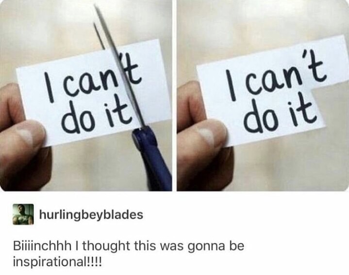 writing - I can't I can't do it | do it hurlingbeyblades Biiiinchhh I thought this was gonna be inspirational!!!!