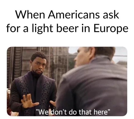 sorry we don t do that here - When Americans ask for a light beer in Europe "We don't do that here"