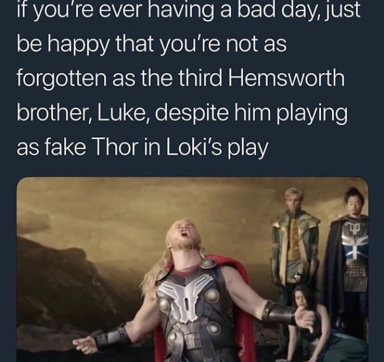 thor ragnarok nooooo - if you're ever having a bad day, just be happy that you're not as forgotten as the third Hemsworth brother, Luke, despite him playing as fake Thor in Loki's play
