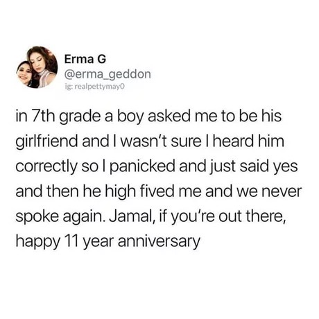 uber deaf meme - Erma G ig realpettymayo in 7th grade a boy asked me to be his girlfriend and I wasn't sure I heard him correctly sol panicked and just said yes and then he high fived me and we never spoke again. Jamal, if you're out there, happy 11 year 