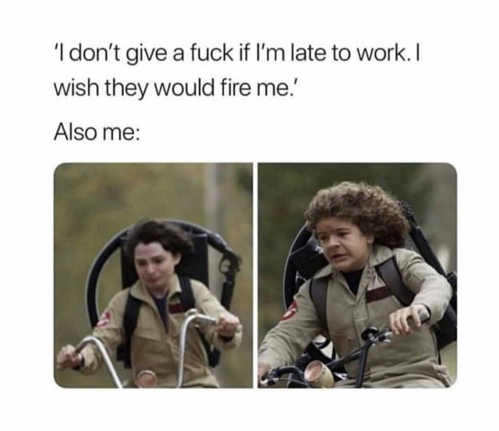 dank memes - im never going back to him meme - 'I don't give a fuck if I'm late to work. I wish they would fire me.' Also me