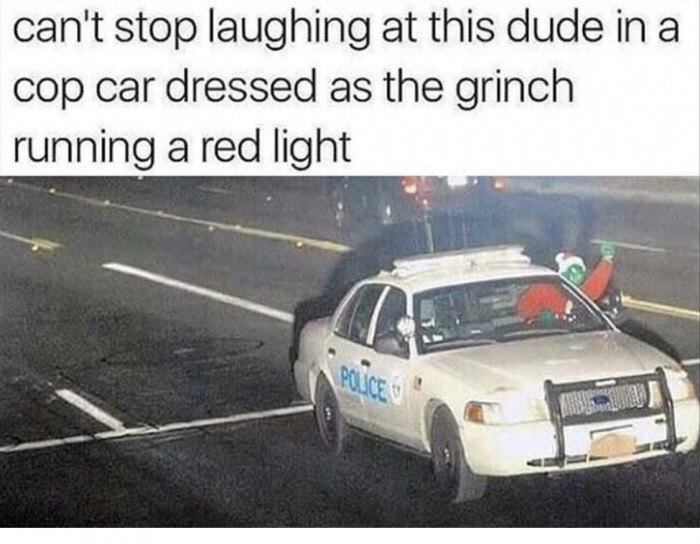 dank memes - grinch driving a car - can't stop laughing at this dude in a cop car dressed as the grinch running a red light