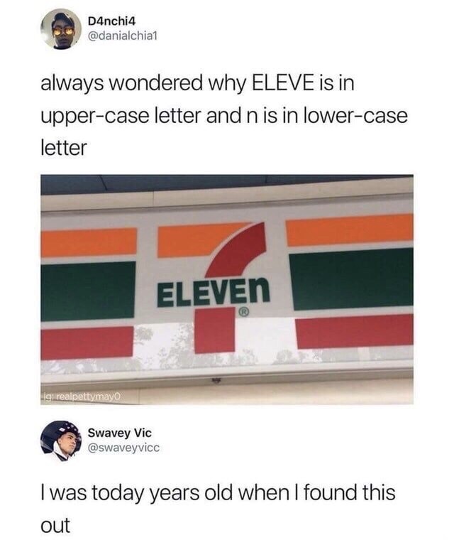 dank memes - 7 eleven - D4nchi4 always wondered why Eleve is in uppercase letter and n is in lowercase letter Eleven ligi realpettymayo Swavey Vic I was today years old when I found this out