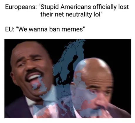 stupid americans memes - Europeans "Stupid Americans officially lost their net neutrality lol" Eu "We wanna ban memes"