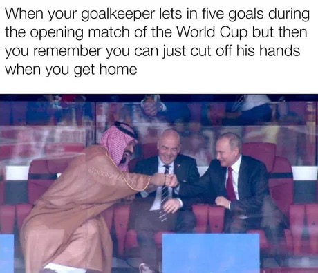 Meme - When your goalkeeper lets in five goals during the opening match of the World Cup but then you remember you can just cut off his hands when you get home