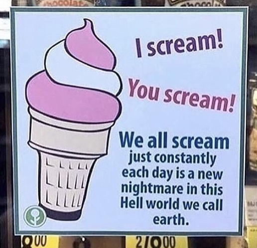 signage - I scream! You scream! We all scream just constantly each day is a new nightmare in this Hell world we call earth. 21000 1000