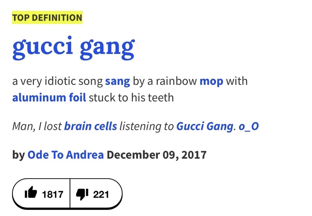 hard stan vs soft stan - Top Definition gucci gang a very idiotic song sang by a rainbow mop with aluminum foil stuck to his teeth Man, I lost brain cells listening to Gucci Gang. o_0 by Ode To Andrea it 1817 221