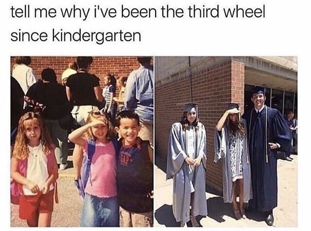 kindergarten meme - tell me why i've been the third wheel since kindergarten