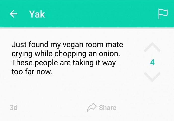 best of yik yak - Yak Just found my vegan room mate crying while chopping an onion. These people are taking it way too far now. 3d