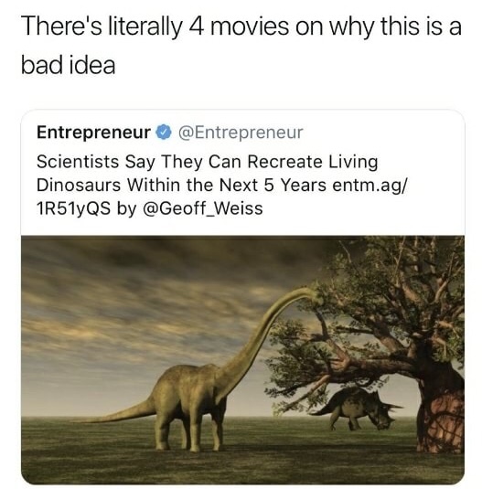 recreate dinosaurs in 5 years - There's literally 4 movies on why this is a bad idea Entrepreneur Scientists Say They Can Recreate Living Dinosaurs Within the Next 5 Years entm.ag 1R51YQS by