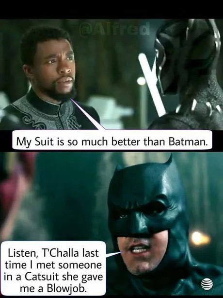 batman black panther meme - My Suit is so much better than Batman. Listen, T'Challa last time I met someone in a Catsuit she gave me a Blowjob.