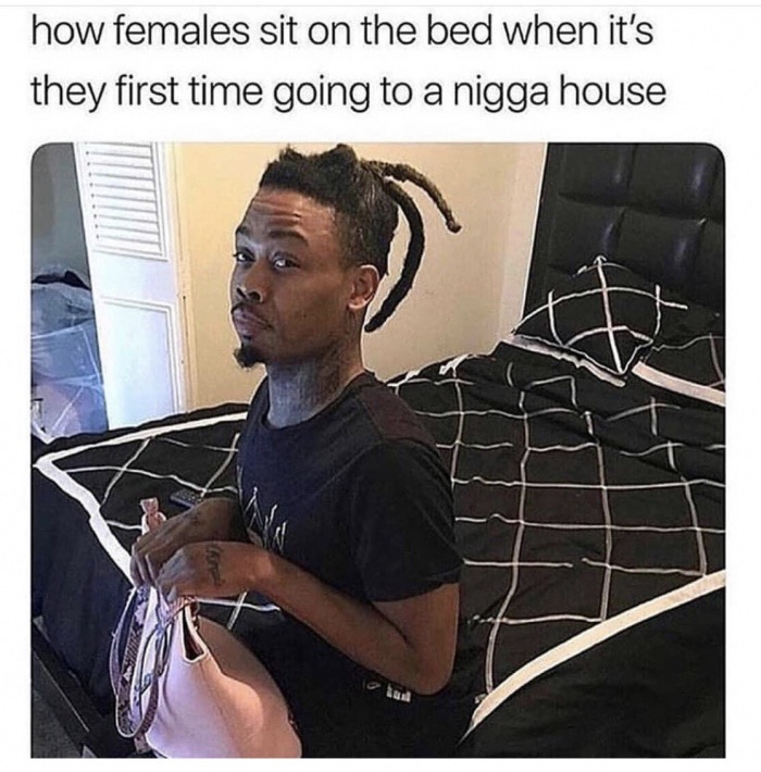 you go to his house - how females sit on the bed when it's they first time going to a nigga house