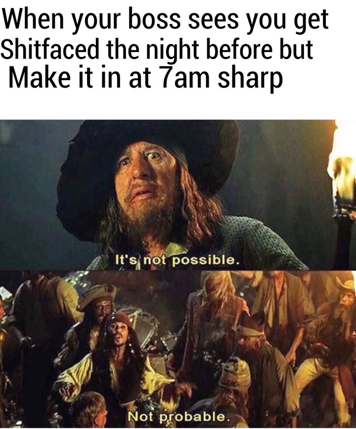 impossible improbable meme - When your boss sees you get Shitfaced the night before but Make it in at 7am sharp It's not possible Not probable.