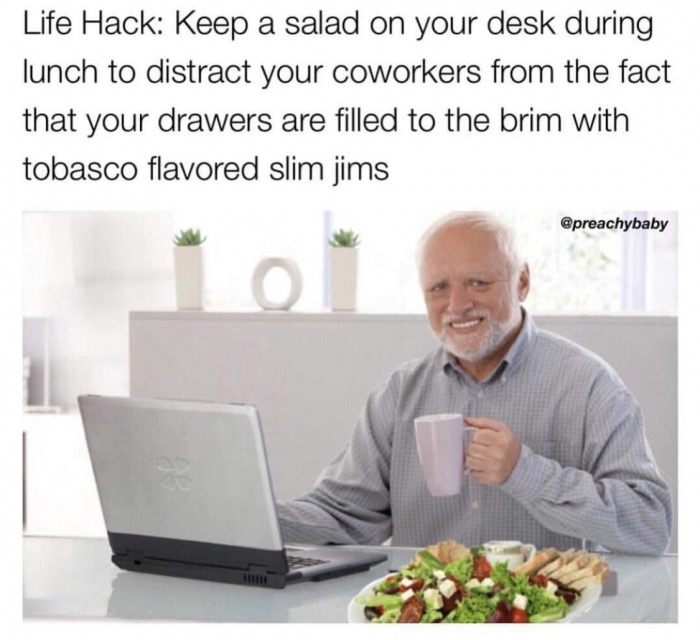memes template old man - Life Hack Keep a salad on your desk during lunch to distract your coworkers from the fact that your drawers are filled to the brim with tobasco flavored slim jims